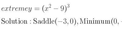 The extreme y=(x^2-9)^3 is Saddle(-3,0),Minimum(0,-729),Saddle(3,0)